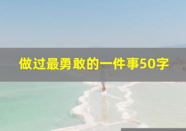 做过最勇敢的一件事50字