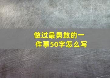 做过最勇敢的一件事50字怎么写