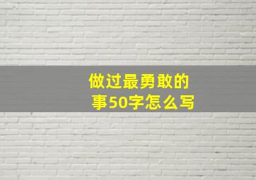 做过最勇敢的事50字怎么写