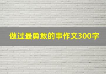 做过最勇敢的事作文300字