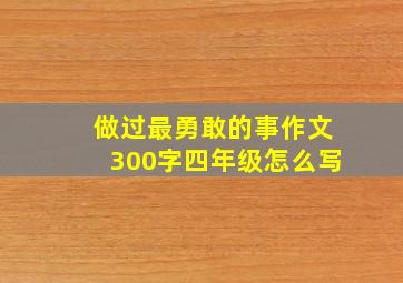 做过最勇敢的事作文300字四年级怎么写