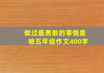 做过最勇敢的事情是啥五年级作文400字