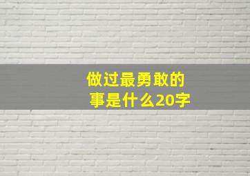 做过最勇敢的事是什么20字