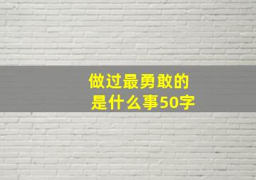 做过最勇敢的是什么事50字