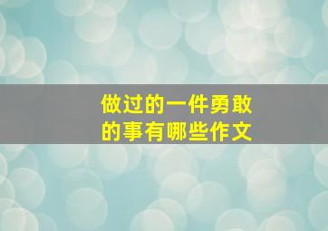 做过的一件勇敢的事有哪些作文