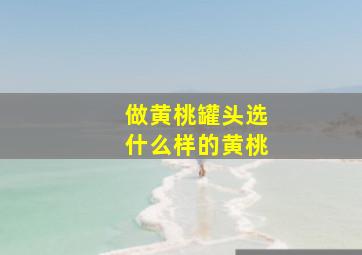 做黄桃罐头选什么样的黄桃