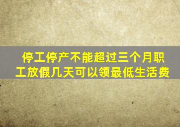 停工停产不能超过三个月职工放假几天可以领最低生活费