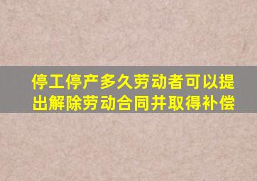 停工停产多久劳动者可以提出解除劳动合同并取得补偿