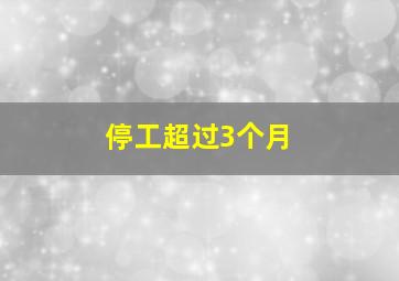 停工超过3个月