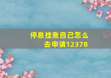 停息挂账自己怎么去申请12378