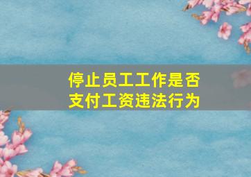 停止员工工作是否支付工资违法行为