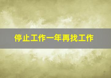 停止工作一年再找工作