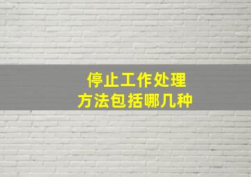 停止工作处理方法包括哪几种