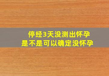 停经3天没测出怀孕是不是可以确定没怀孕