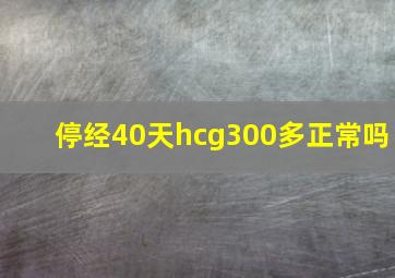 停经40天hcg300多正常吗