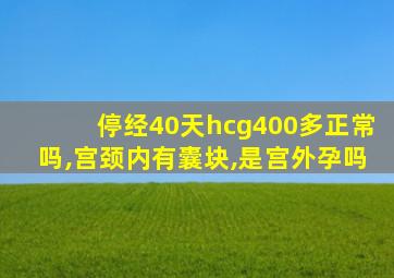 停经40天hcg400多正常吗,宫颈内有囊块,是宫外孕吗