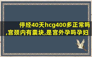 停经40天hcg400多正常吗,宫颈内有囊块,是宫外孕吗孕妇