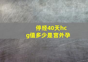 停经40天hcg值多少是宫外孕