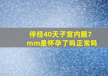 停经40天子宫内膜7mm是怀孕了吗正常吗