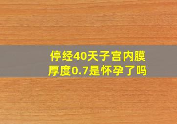 停经40天子宫内膜厚度0.7是怀孕了吗