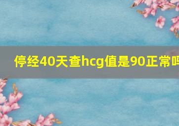 停经40天查hcg值是90正常吗