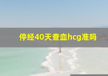 停经40天查血hcg准吗