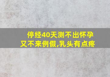 停经40天测不出怀孕又不来例假,乳头有点疼