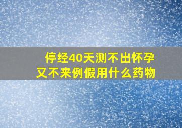 停经40天测不出怀孕又不来例假用什么药物