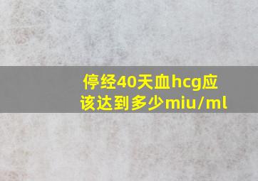 停经40天血hcg应该达到多少miu/ml