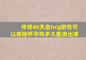 停经40天血hcg阴性可以排除怀孕吗多久能测出来