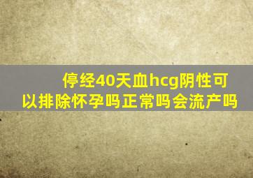 停经40天血hcg阴性可以排除怀孕吗正常吗会流产吗