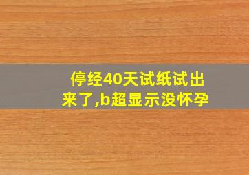 停经40天试纸试出来了,b超显示没怀孕