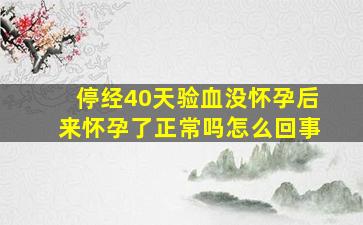 停经40天验血没怀孕后来怀孕了正常吗怎么回事