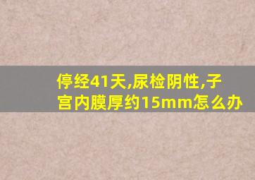 停经41天,尿检阴性,子宫内膜厚约15mm怎么办