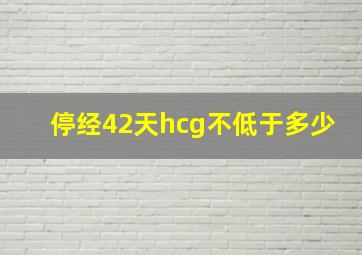 停经42天hcg不低于多少