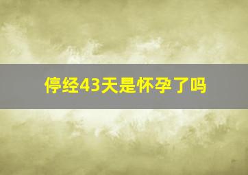 停经43天是怀孕了吗