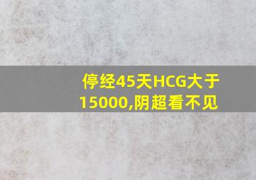 停经45天HCG大于15000,阴超看不见