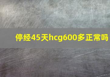 停经45天hcg600多正常吗