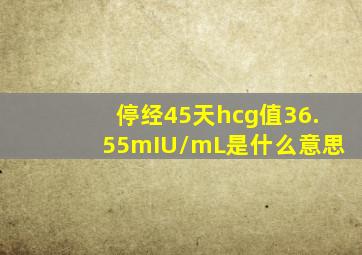 停经45天hcg值36.55mIU/mL是什么意思