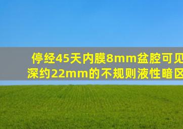 停经45天内膜8mm盆腔可见深约22mm的不规则液性暗区