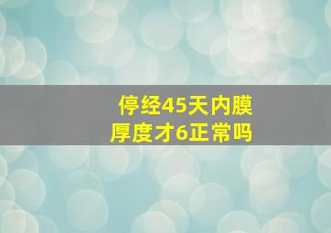 停经45天内膜厚度才6正常吗