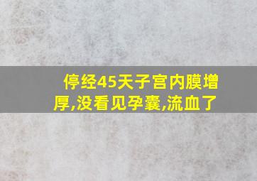 停经45天子宫内膜增厚,没看见孕囊,流血了