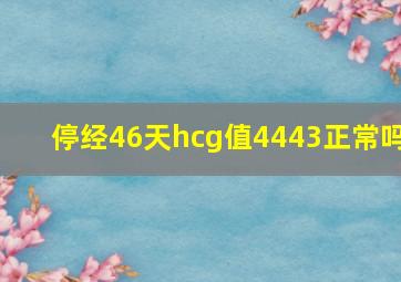 停经46天hcg值4443正常吗