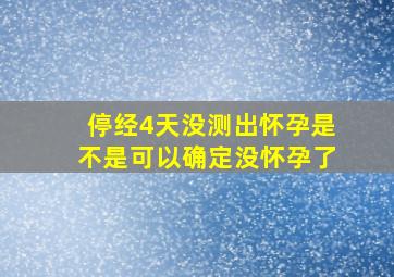 停经4天没测出怀孕是不是可以确定没怀孕了