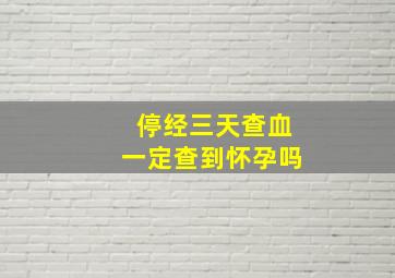 停经三天查血一定查到怀孕吗