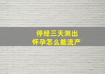 停经三天测出怀孕怎么能流产