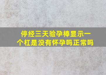 停经三天验孕棒显示一个杠是没有怀孕吗正常吗