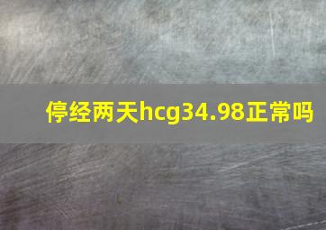 停经两天hcg34.98正常吗