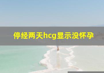 停经两天hcg显示没怀孕