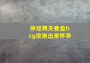 停经两天查血hcg没测出来怀孕